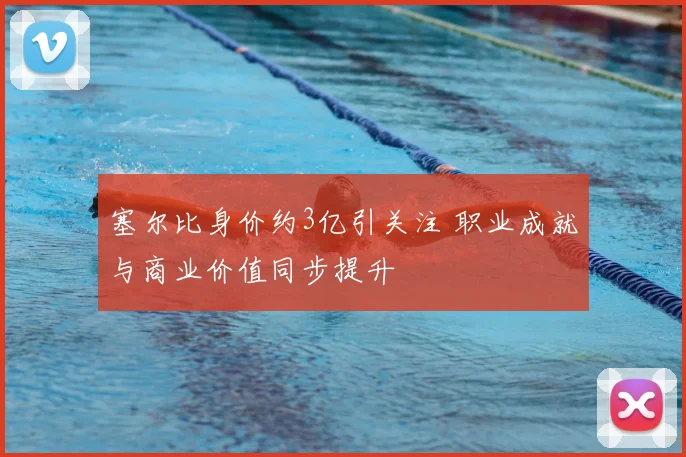 塞尔比身价约3亿引关注 职业成就与商业价值同步提升