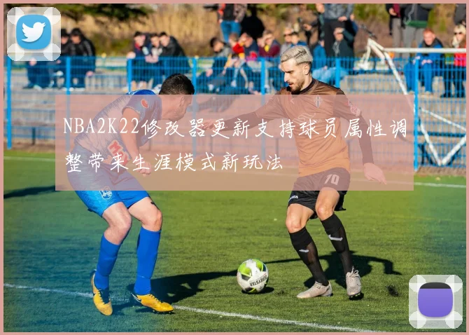 NBA2K22修改器更新支持球员属性调整带来生涯模式新玩法