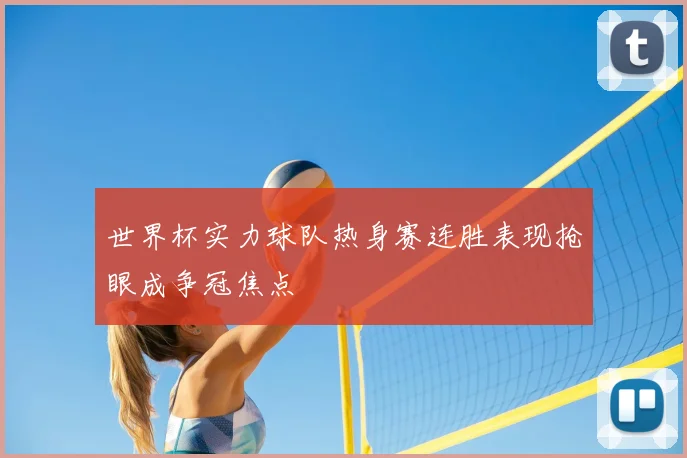 世界杯实力球队热身赛连胜表现抢眼成争冠焦点