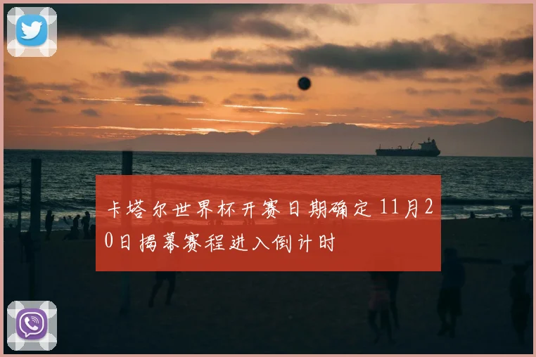 卡塔尔世界杯开赛日期确定 11月20日揭幕赛程进入倒计时