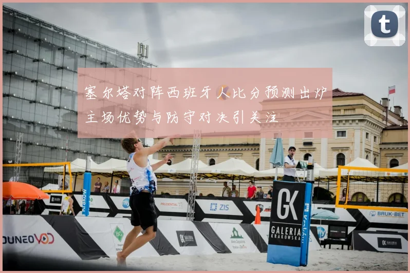 塞尔塔对阵西班牙人比分预测出炉主场优势与防守对决引关注