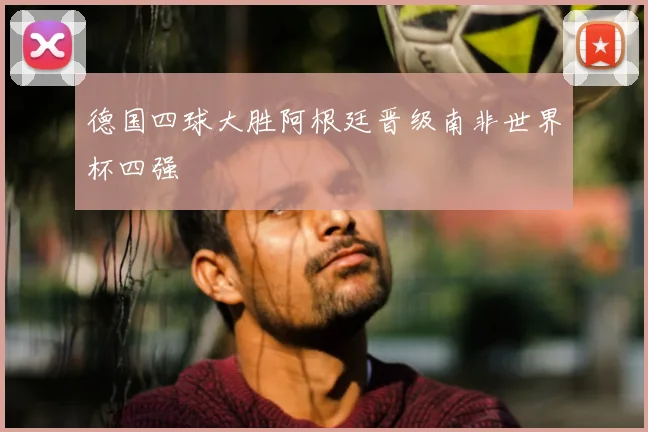 德国四球大胜阿根廷晋级南非世界杯四强