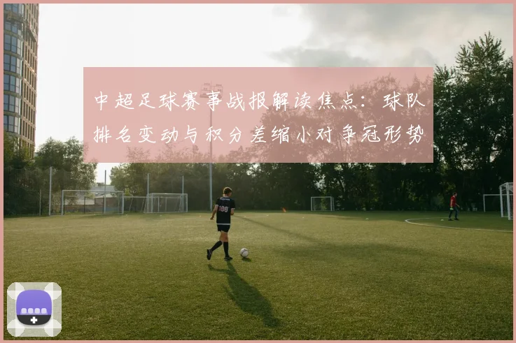 中超足球赛事战报解读焦点：球队排名变动与积分差缩小对争冠形势影响