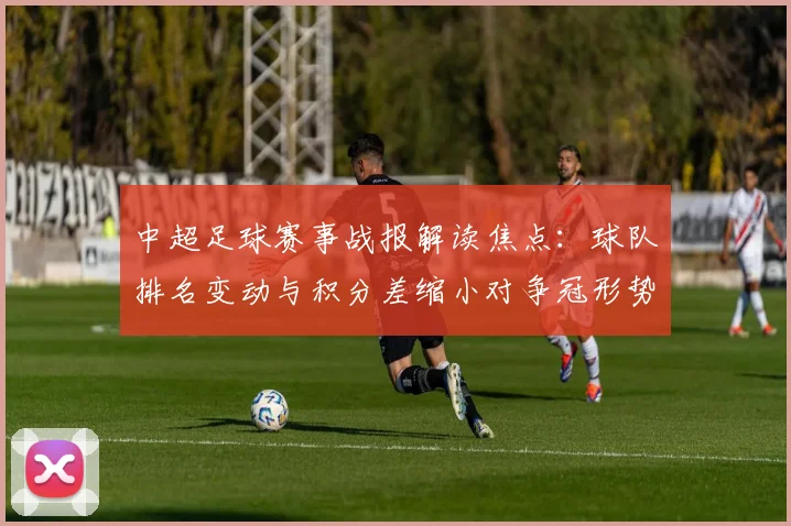 中超足球赛事战报解读焦点：球队排名变动与积分差缩小对争冠形势影响
