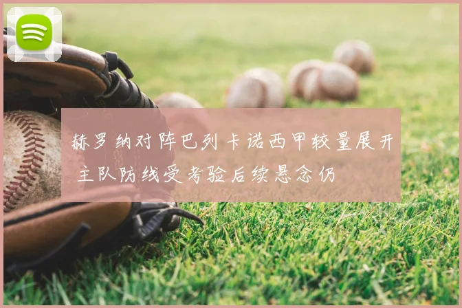 赫罗纳对阵巴列卡诺西甲较量展开 主队防线受考验后续悬念仍