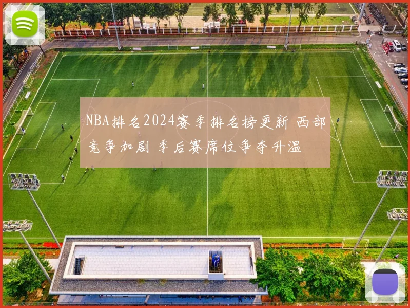 NBA排名2024赛季排名榜更新 西部竞争加剧 季后赛席位争夺升温