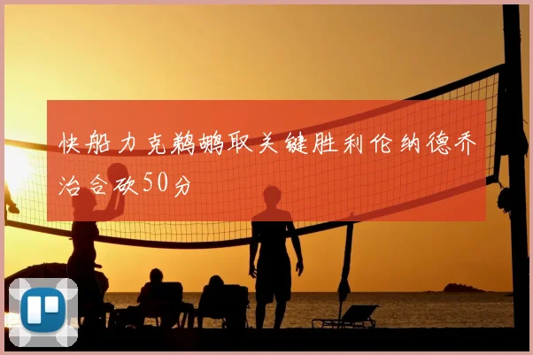 快船力克鹈鹕取关键胜利伦纳德乔治合砍50分