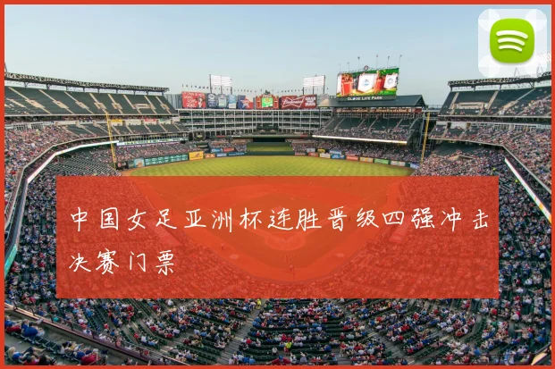 中国女足亚洲杯连胜晋级四强冲击决赛门票