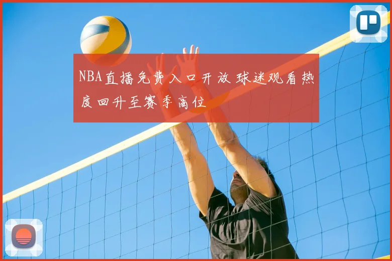 NBA直播免费入口开放 球迷观看热度回升至赛季高位