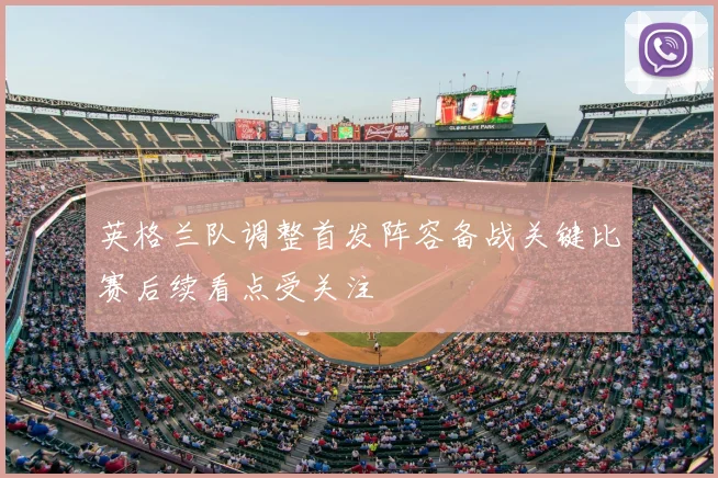 英格兰队调整首发阵容备战关键比赛后续看点受关注