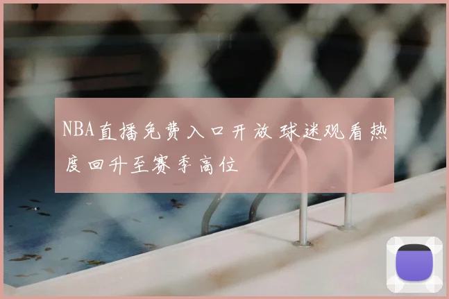 NBA直播免费入口开放 球迷观看热度回升至赛季高位