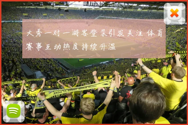 大秀一对一游客登录引发关注 体育赛事互动热度持续升温