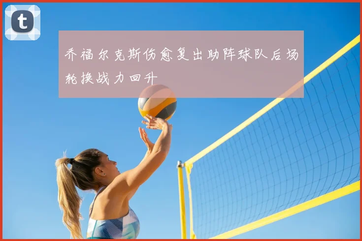 乔福尔克斯伤愈复出助阵球队后场轮换战力回升
