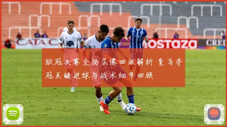 欧冠决赛全场录像回放解析 皇马夺冠关键进球与战术细节回顾
