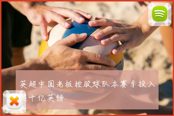 英超中国老板控股球队本赛季投入超十亿英镑