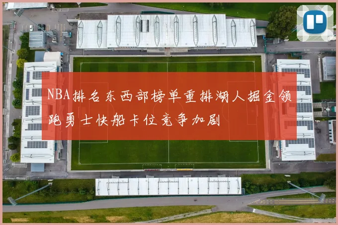 NBA排名东西部榜单重排湖人掘金领跑勇士快船卡位竞争加剧