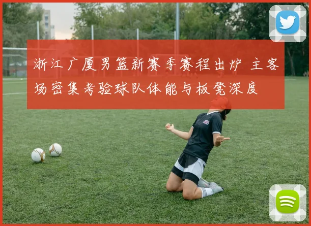 浙江广厦男篮新赛季赛程出炉 主客场密集考验球队体能与板凳深度