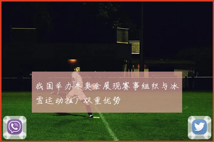 我国举办冬奥会展现赛事组织与冰雪运动推广双重优势