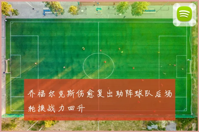 乔福尔克斯伤愈复出助阵球队后场轮换战力回升