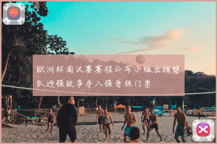 欧洲杯淘汰赛赛程公布小组出线球队迎强敌争夺八强晋级门票
