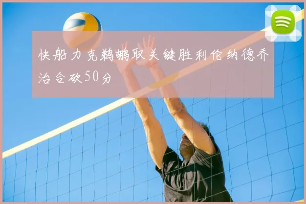 快船力克鹈鹕取关键胜利伦纳德乔治合砍50分