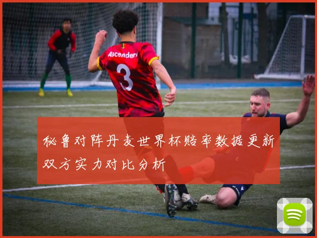 秘鲁对阵丹麦世界杯赔率数据更新双方实力对比分析