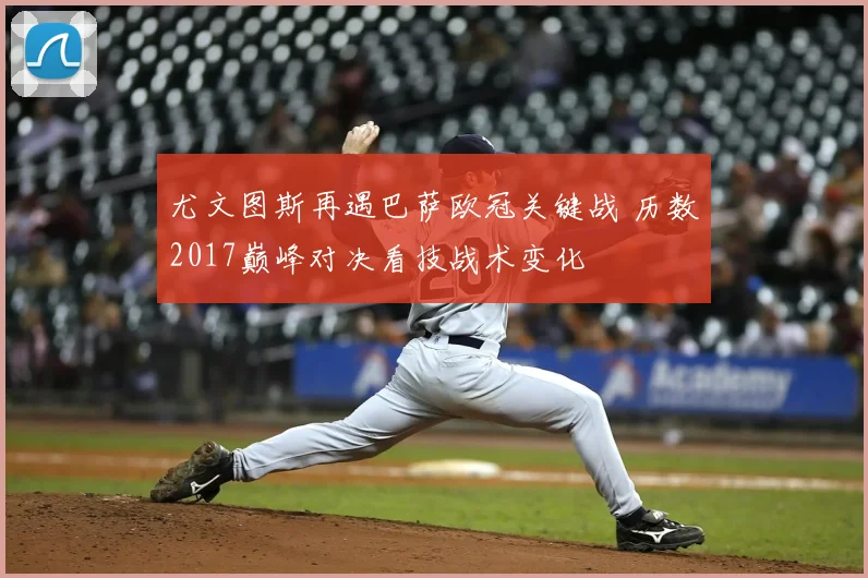 尤文图斯再遇巴萨欧冠关键战 历数2017巅峰对决看技战术变化