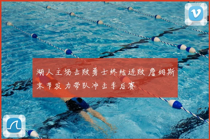 湖人主场击败勇士终结连败 詹姆斯末节发力带队冲击季后赛
