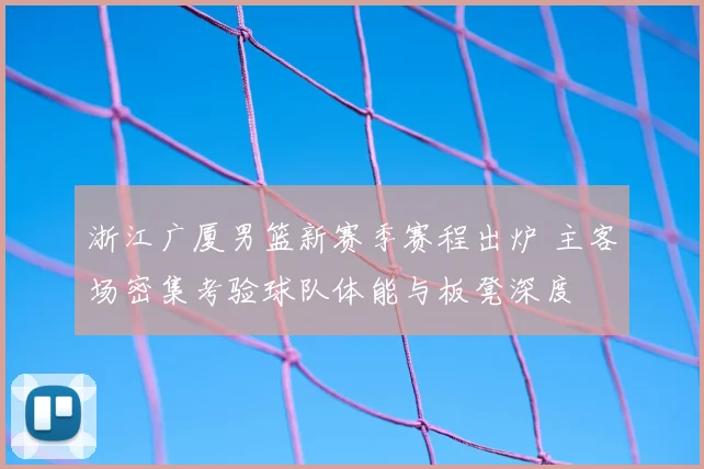 浙江广厦男篮新赛季赛程出炉 主客场密集考验球队体能与板凳深度