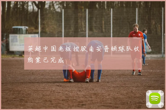 英超中国老板控股南安普顿球队收购案已完成