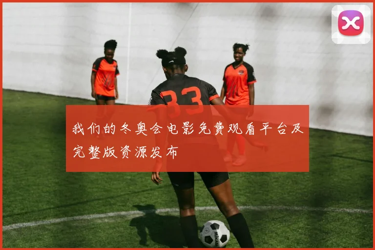 我们的冬奥会电影免费观看平台及完整版资源发布
