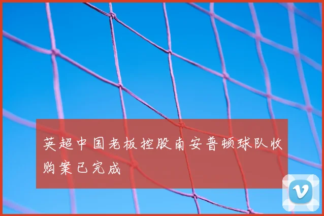 英超中国老板控股南安普顿球队收购案已完成