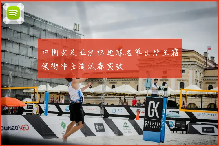 中国女足亚洲杯进球名单出炉王霜领衔冲击淘汰赛突破