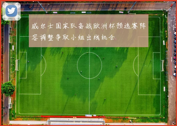 威尔士国家队备战欧洲杯预选赛阵容调整争取小组出线机会