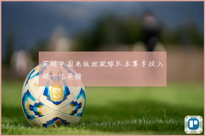 英超中国老板控股球队本赛季投入超十亿英镑