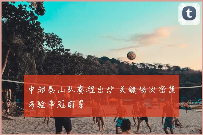 中超泰山队赛程出炉 关键场次密集考验争冠前景