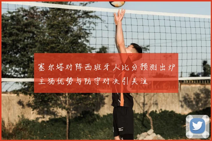 塞尔塔对阵西班牙人比分预测出炉主场优势与防守对决引关注