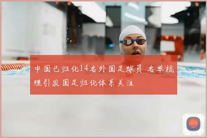 中国已归化14名外国足球员 名单梳理引发国足归化体系关注