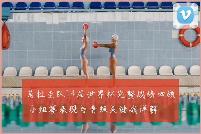 乌拉圭队14届世界杯完整战绩回顾 小组赛表现与晋级关键战详解