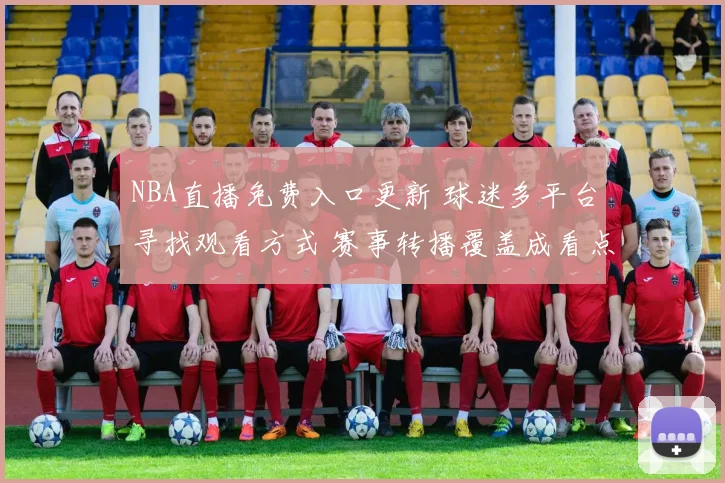NBA直播免费入口更新 球迷多平台寻找观看方式 赛事转播覆盖成看点