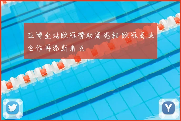 亚博全站欧冠赞助商亮相 欧冠商业合作再添新看点