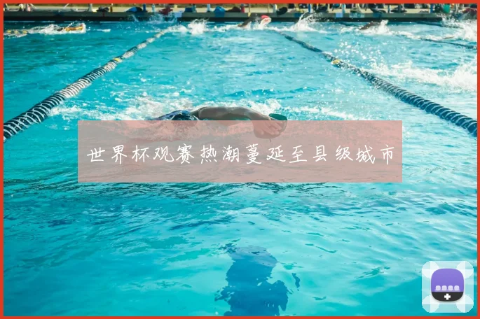 世界杯观赛热潮蔓延至县级城市