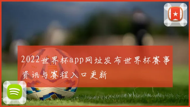 2022世界杯app网址发布世界杯赛事资讯与赛程入口更新