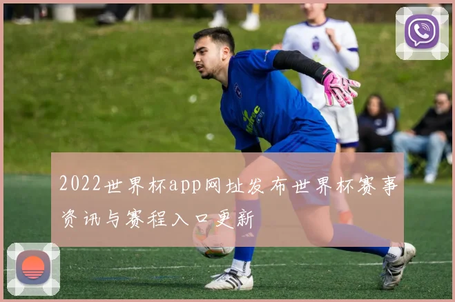 2022世界杯app网址发布世界杯赛事资讯与赛程入口更新