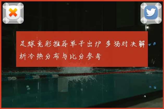 足球竞彩推荐单子出炉 多场对决解析冷热分布与比分参考