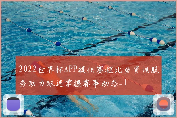 2022世界杯APP提供赛程比分资讯服务助力球迷掌握赛事动态_1