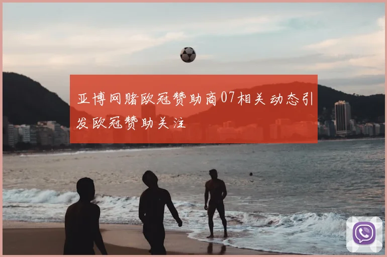 亚博网赌欧冠赞助商07相关动态引发欧冠赞助关注